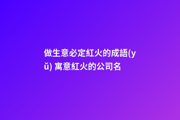 做生意必定紅火的成語(yǔ) 寓意紅火的公司名-第1張-公司起名-玄機(jī)派